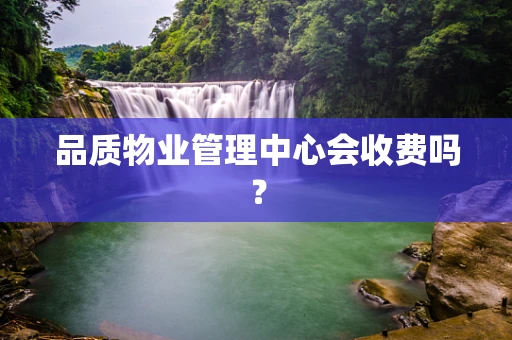 品质物业管理中心会收费吗？