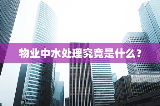 物业中水处理究竟是什么？