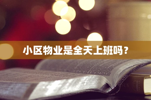 小区物业是全天上班吗？