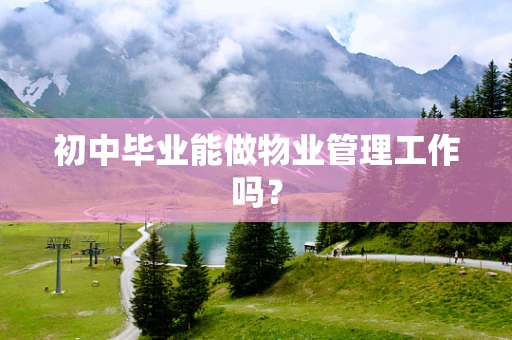 初中毕业能做物业管理工作吗？
