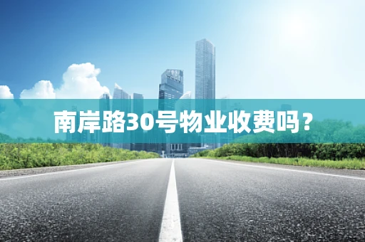南岸路30号物业收费吗？