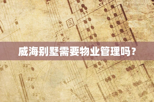 威海别墅需要物业管理吗？