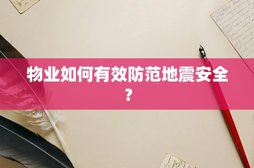 物业如何有效防范地震安全？