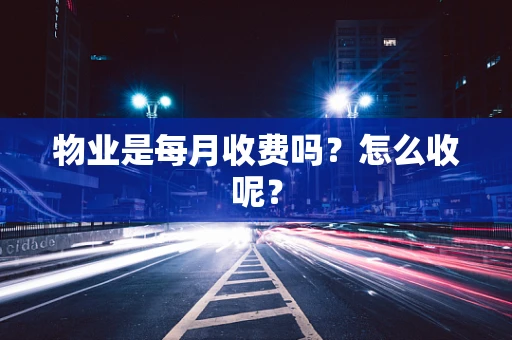 物业是每月收费吗？怎么收呢？