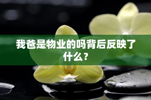 我爸是物业的吗背后反映了什么？