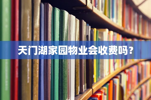 天门湖家园物业会收费吗？