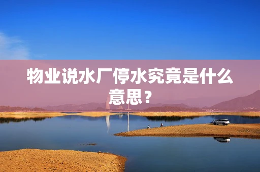 物业说水厂停水究竟是什么意思？