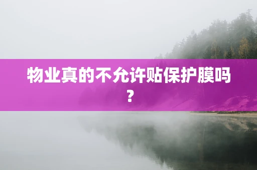 物业真的不允许贴保护膜吗？