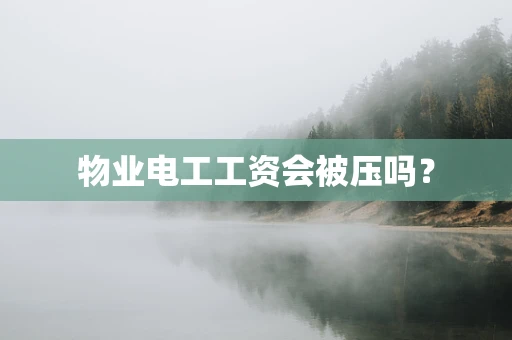 物业电工工资会被压吗？