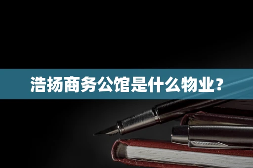 浩扬商务公馆是什么物业？