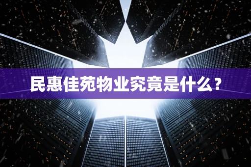 民惠佳苑物业究竟是什么？
