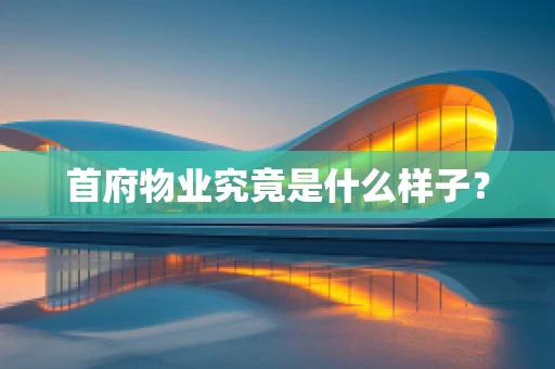 首府物业究竟是什么样子？