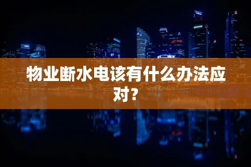 物业断水电该有什么办法应对？