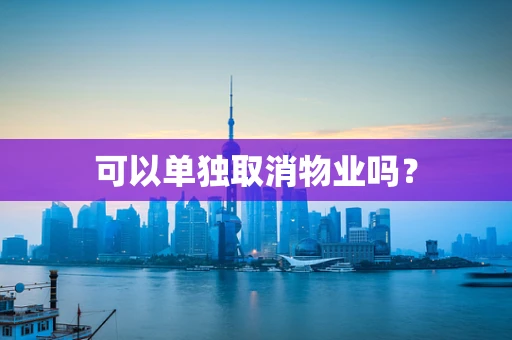 可以单独取消物业吗？