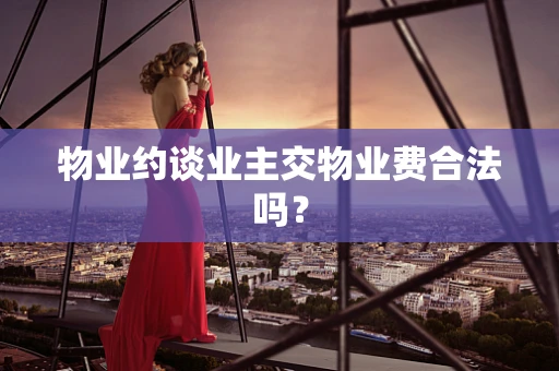 物业约谈业主交物业费合法吗？