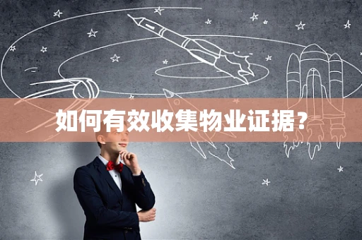 如何有效收集物业证据？