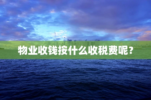 物业收钱按什么收税费呢？