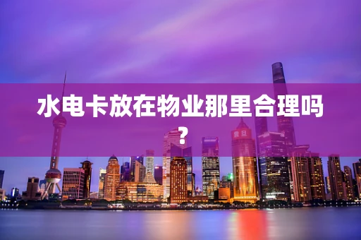 水电卡放在物业那里合理吗？