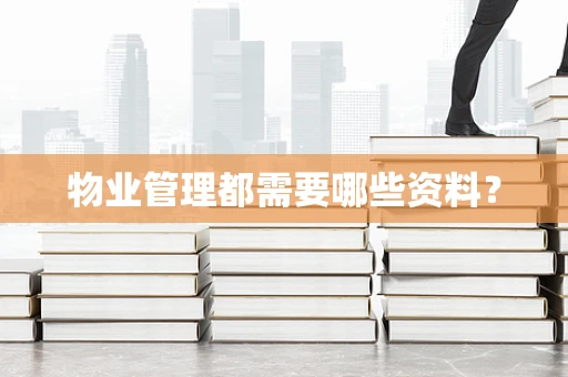 物业管理都需要哪些资料？