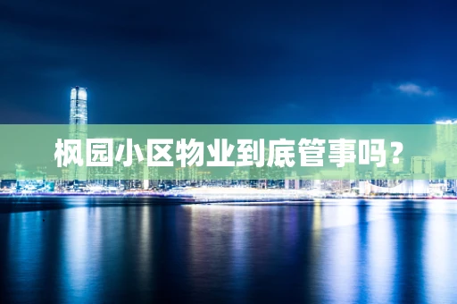 枫园小区物业到底管事吗？