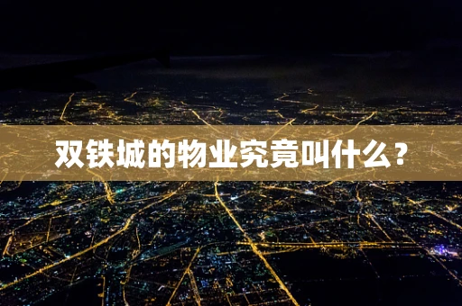 双铁城的物业究竟叫什么？