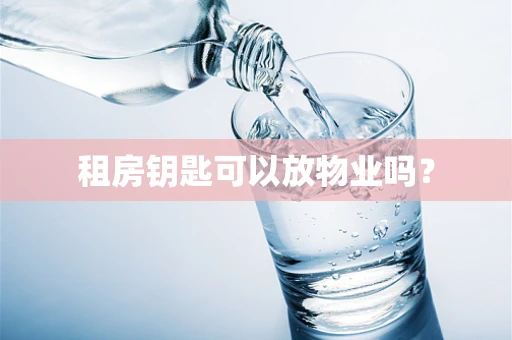 租房钥匙可以放物业吗？