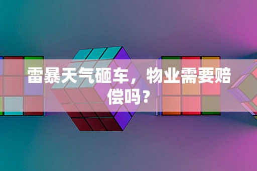 雷暴天气砸车，物业需要赔偿吗？