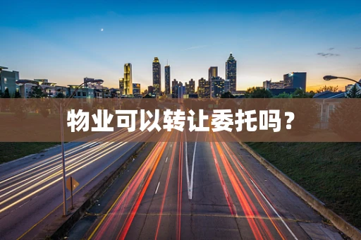 物业可以转让委托吗？