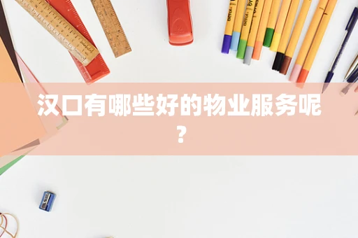 汉口有哪些好的物业服务呢？