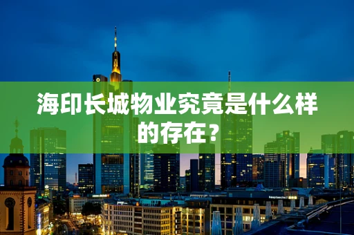 海印长城物业究竟是什么样的存在？
