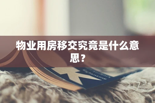 物业用房移交究竟是什么意思？