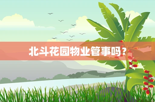北斗花园物业管事吗？