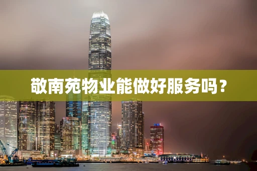 敬南苑物业能做好服务吗？