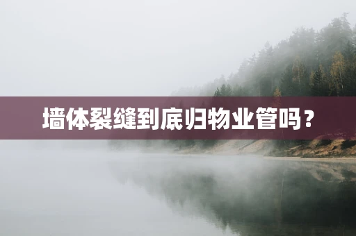 墙体裂缝到底归物业管吗？