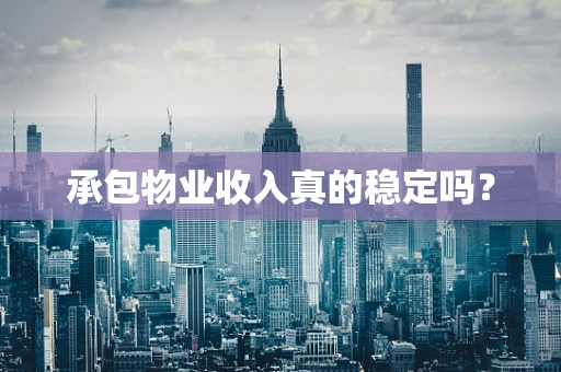 承包物业收入真的稳定吗？