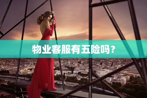 物业客服有五险吗？