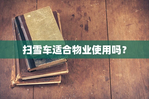 扫雪车适合物业使用吗？