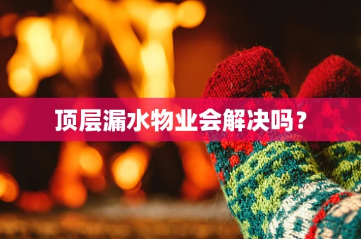 顶层漏水物业会解决吗？