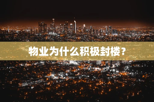 物业为什么积极封楼？