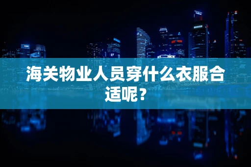 海关物业人员穿什么衣服合适呢？
