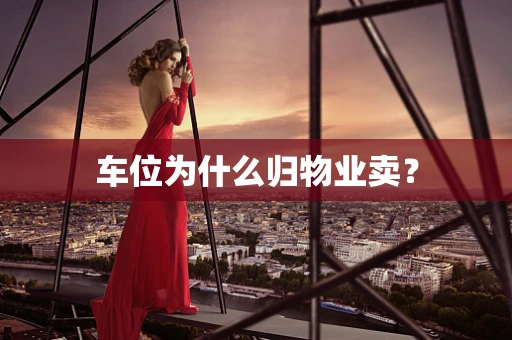 车位为什么归物业卖？