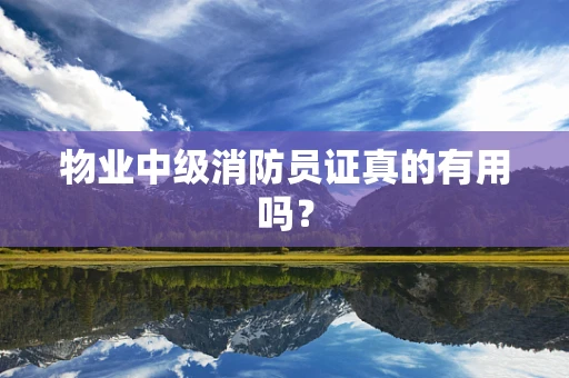 物业中级消防员证真的有用吗？