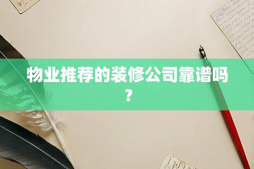 物业推荐的装修公司靠谱吗？