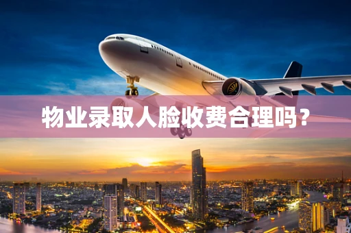 物业录取人脸收费合理吗？