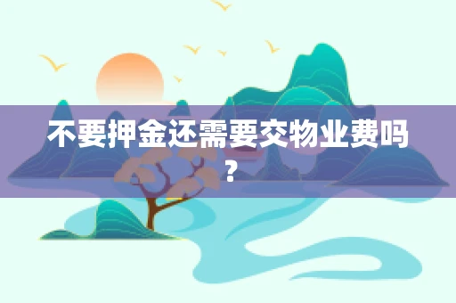 不要押金还需要交物业费吗？