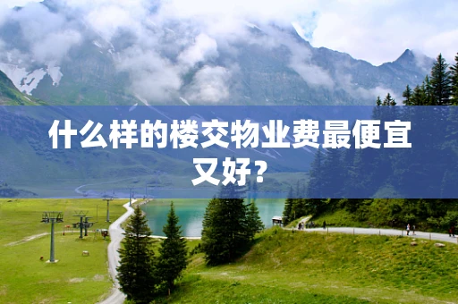 什么样的楼交物业费最便宜又好？