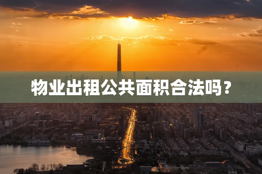 物业出租公共面积合法吗？