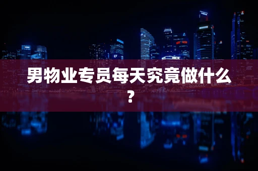 男物业专员每天究竟做什么？