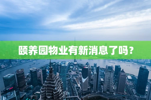 颐养园物业有新消息了吗？
