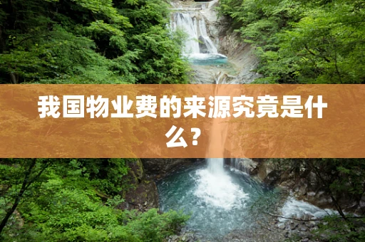 我国物业费的来源究竟是什么？